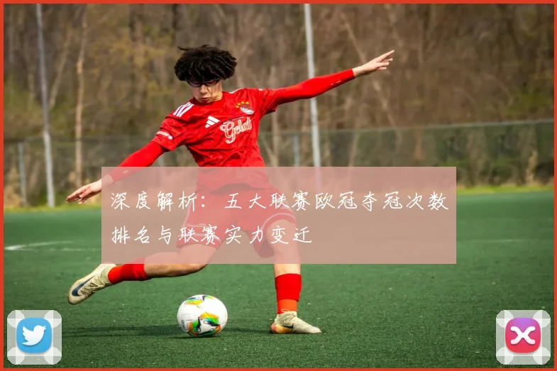 深度解析：五大联赛欧冠夺冠次数排名与联赛实力变迁