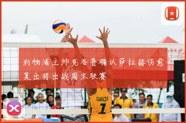 利物浦主帅克洛普确认萨拉赫伤愈复出将出战周末联赛