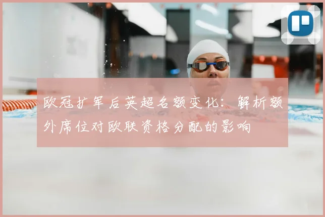 欧冠扩军后英超名额变化：解析额外席位对欧联资格分配的影响