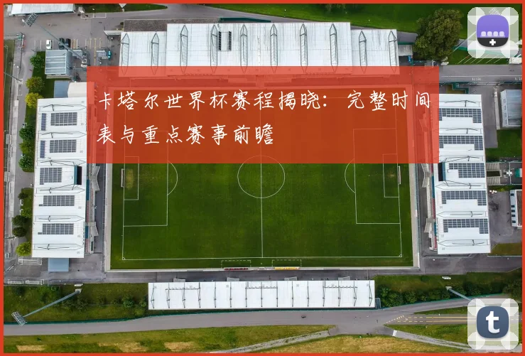 卡塔尔世界杯赛程揭晓：完整时间表与重点赛事前瞻