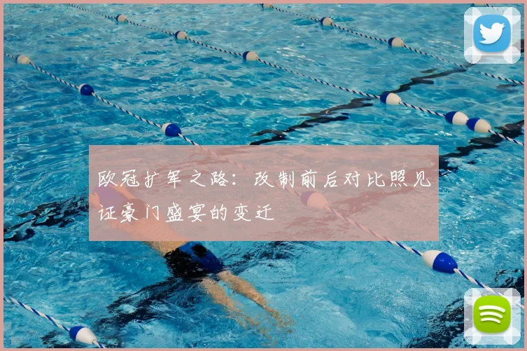 欧冠扩军之路：改制前后对比照见证豪门盛宴的变迁