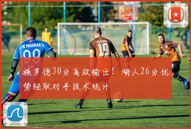 施罗德30分高效输出！湖人26分优势轻取对手技术统计