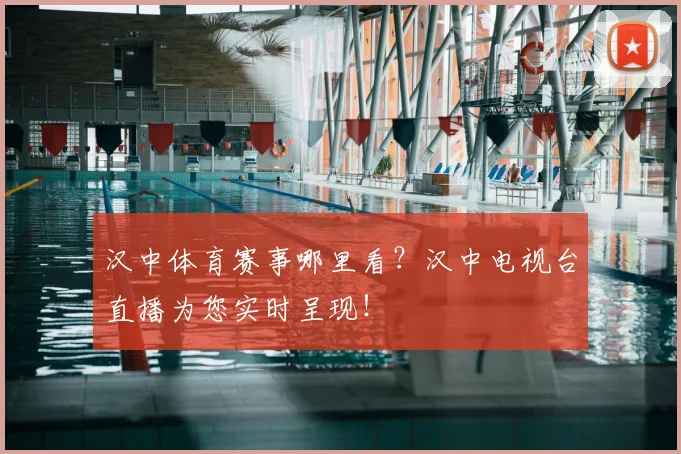 汉中体育赛事哪里看？汉中电视台直播为您实时呈现！