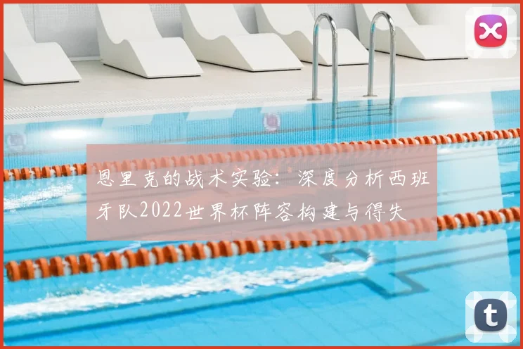 恩里克的战术实验:深度分析西班牙队2022世界杯阵容构建与得失