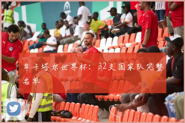 年卡塔尔世界杯:32支国家队完整名单