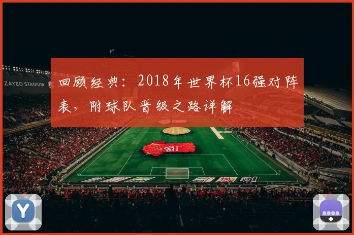 回顾经典：2018年世界杯16强对阵表，附球队晋级之路详解