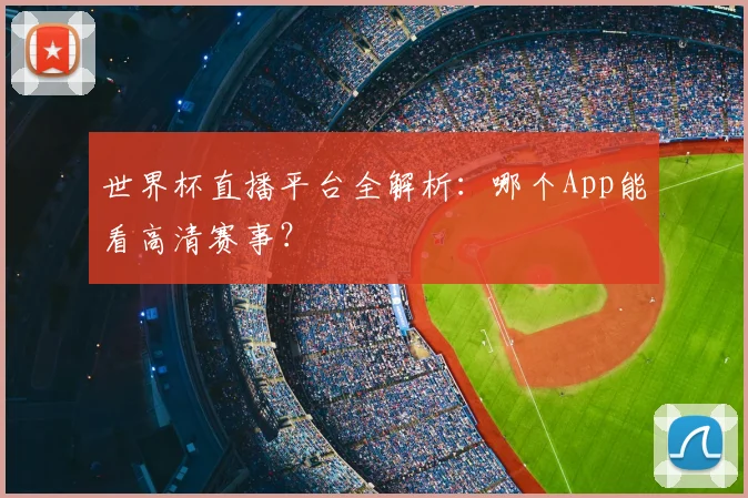 世界杯直播平台全解析:哪个App能看高清赛事?