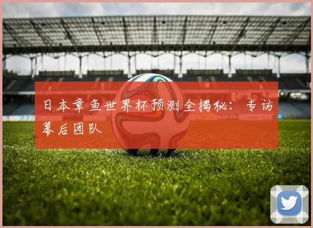 日本章鱼世界杯预测全揭秘：专访幕后团队