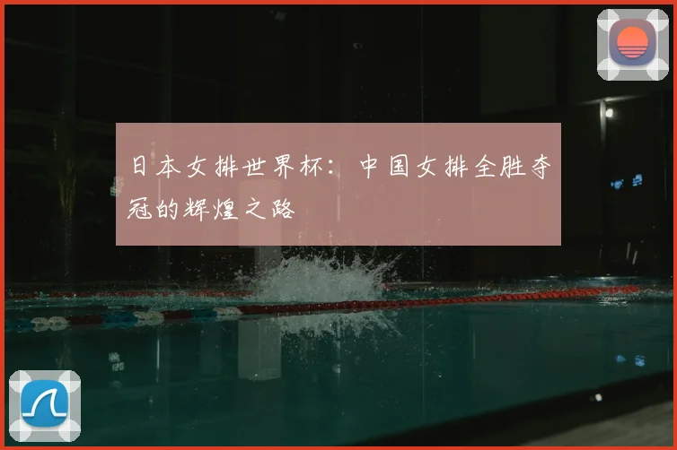 日本女排世界杯：中国女排全胜夺冠的辉煌之路