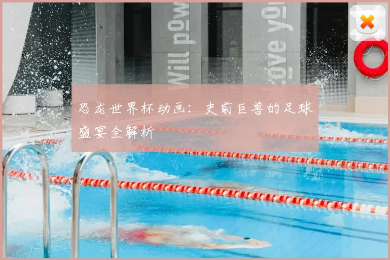 恐龙世界杯动画：史前巨兽的足球盛宴全解析